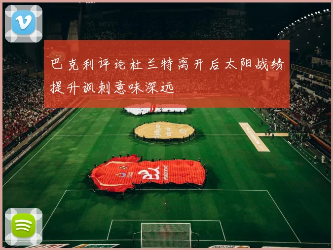 巴克利评论杜兰特离开后太阳战绩提升讽刺意味深远
