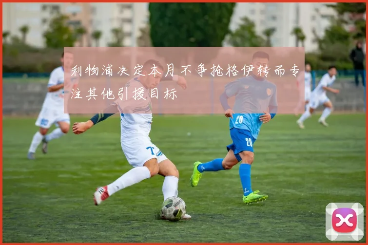 利物浦决定本月不争抢格伊转而专注其他引援目标