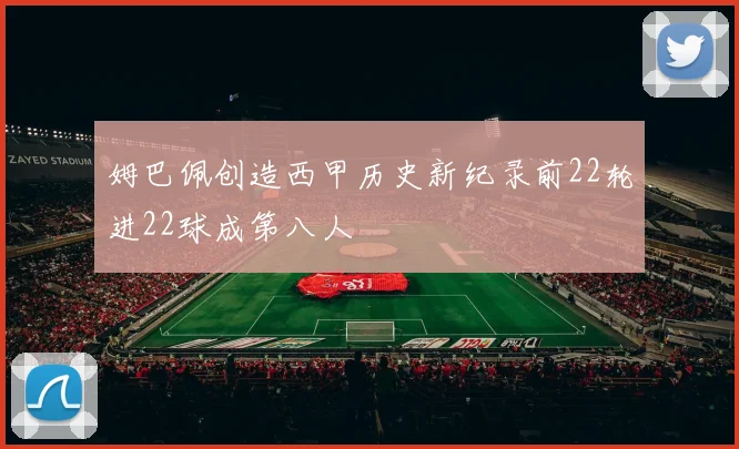 姆巴佩创造西甲历史新纪录前22轮进22球成第八人