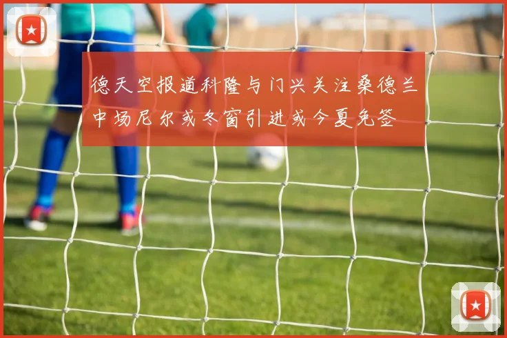德天空报道科隆与门兴关注桑德兰中场尼尔或冬窗引进或今夏免签