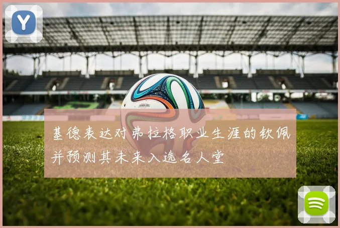 基德表达对弗拉格职业生涯的钦佩并预测其未来入选名人堂