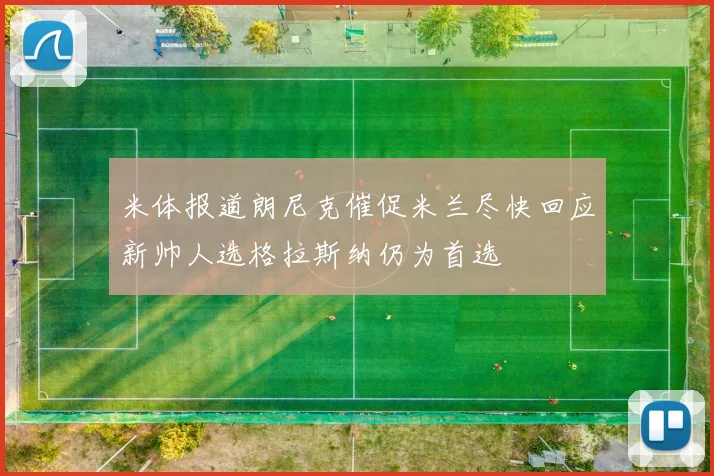 米体报道朗尼克催促米兰尽快回应新帅人选格拉斯纳仍为首选