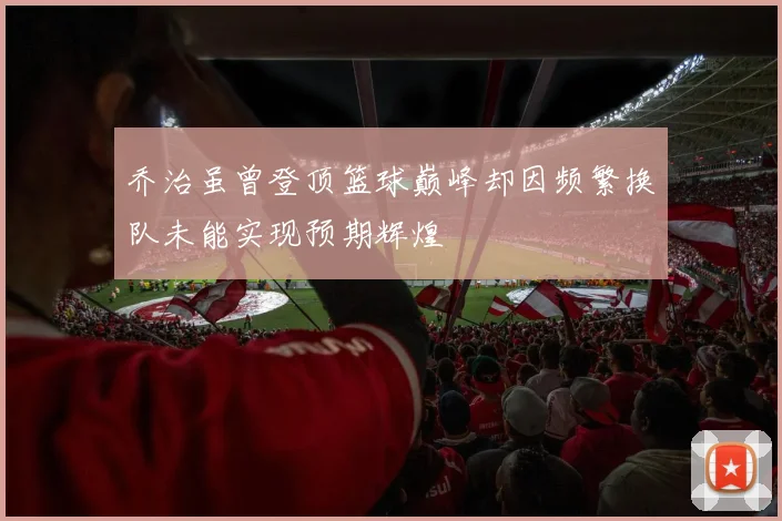 乔治虽曾登顶篮球巅峰却因频繁换队未能实现预期辉煌