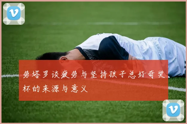 劳塔罗谈疲劳与坚持孩子总好奇奖杯的来源与意义