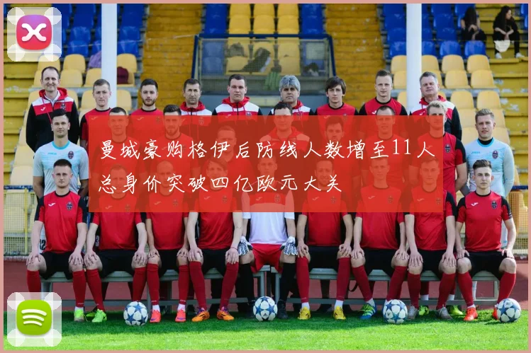 曼城豪购格伊后防线人数增至11人总身价突破四亿欧元大关