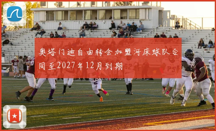 奥塔门迪自由转会加盟河床球队合同至2027年12月到期