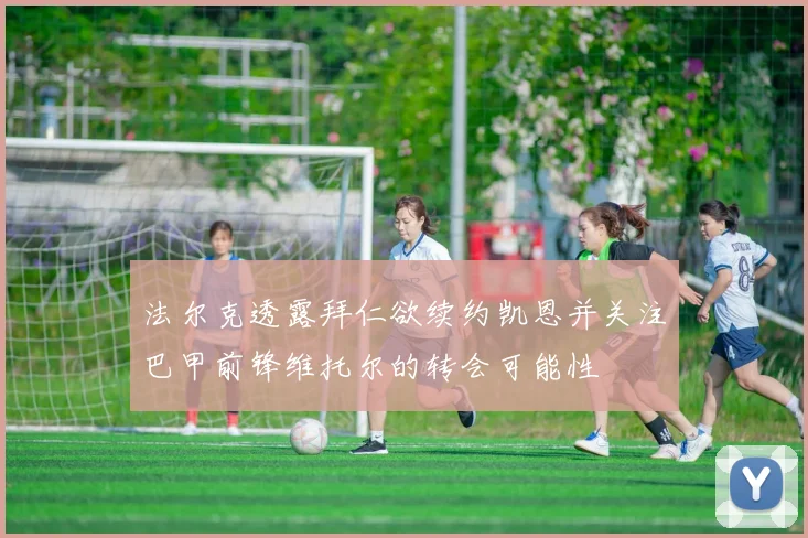 法尔克透露拜仁欲续约凯恩并关注巴甲前锋维托尔的转会可能性